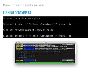 Docker - From development to production
LINKING CONTAINERS
$ docker network create phpnw
$ docker inspect -f "{{json .Containers}}" phpnw | jq
$ docker network connect phpnw my-nginx
$ docker inspect -f "{{json .Containers}}" phpnw | jq
 