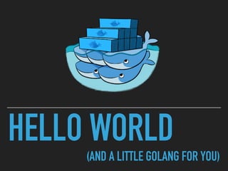 HELLO WORLD
(AND A LITTLE GOLANG FOR YOU)
 