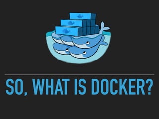 SO, WHAT IS DOCKER?
 
