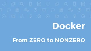 Docker
From ZERO to NONZERO
 
