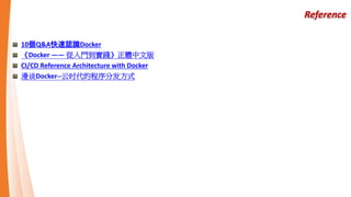 Reference
10個Q&A快速認識Docker
《Docker —— 從入門到實踐》正體中文版
CI/CD Reference Architecture with Docker
漫谈Docker--云时代的程序分发方式
 