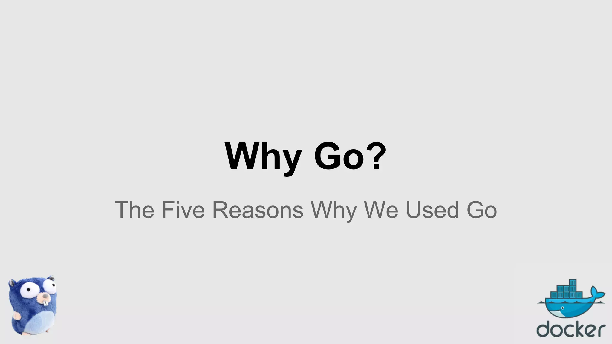 Why Go?
The Five Reasons Why We Used Go

 