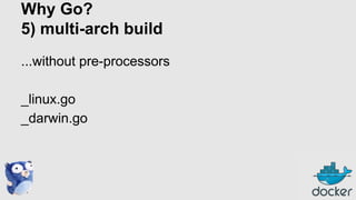 Why Go?
5) multi-arch build
...without pre-processors
_linux.go
_darwin.go

 