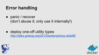 Error handling
● panic / recover
(don’t abuse it; only use it internally!)
● deploy one-off utility types
http://talks.golang.org/2013/bestpractices.slide#5

 