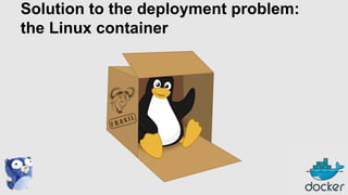 Solution to the deployment problem:
the Linux container

 