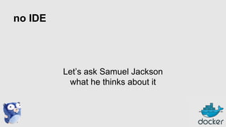 no IDE

Let’s ask Samuel Jackson
what he thinks about it

 