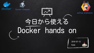 今日から使える
Docker hands on
Koda
2019-07-13
Docker-Compose
GCPUG SHINSHU
 