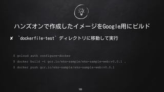 105
ϥ󥺥ɤ`Googleä˥ӥ
? `dockerfile-test` ǥ쥯ȥƄӤƌg
$ gcloud auth configure-docker
$ docker build -t gcr.io/eks-sample/eks-sample-web:v0.0.1 .
$ docker push gcr.io/eks-sample/eks-sample-web:v0.0.1
 