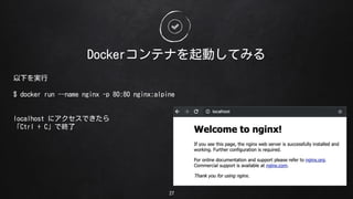 DockerƥʤӤƤߤ
27
¤g
$ docker run --name nginx -p 80:80 nginx:alpine
localhost ˥Ǥ
Ctrl + CǽK
 