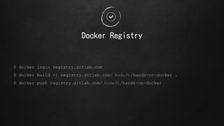 $ docker login registry.gitlab.com
$ docker build -t registry.gitlab.com/ koda3t/hands-on-docker .
$ docker push registry.gitlab.com/ koda3t/hands-on-docker
Docker Registry
 