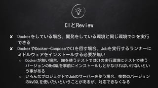 CIReview
? Docker򤷤Ƥϡ_k򤷤ƤhͬhCIg
Ǥ
? DockerDocker-ComposeCIؤϡJobgФʩ`
ߥɥ륦򥤥󥹥ȩ`뤹Ҫo
 DockeroϡDBʹƥȤǤCIΌgЭh˥ƥȤʹ
Щ`MySQLǰ˥󥹥ȩ`뤷ȤʤФʤȤ
¤
 ʥץȤJobΥ`Щ`ʹϡ}ΥЩ`
MySQLʹȤȤ뤬Ǥʤʤ
 