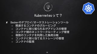 93
Kubernetesäƣ
? DockerΥǥץ/`ȥ`ĩ`
 vB륳ƥʤΥ`ԥ
 ƥʤ˸IPɥ쥹ι
 ƥgΥͥåȥ``ƥ󥰹
 }Υƥʤäؓɷɢ
 ƥʤ˸굱Ƥ륹ȥ`ι
 ƥʤαOҕ
 