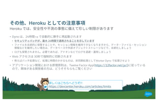 Heroku
• Dyno 24 +α
• 24
•
•
• Web 30
• Worker Dyno
• Twelve Factor App(https://12factor.net/ja/)
​Heroku
詳しくはこちらへどうぞ!!
https://devcenter.heroku.com/articles/limits
 