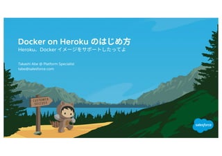 Docker on Heroku
Heroku Docker
tabe@salesforce.com
​Takashi Abe @ Platform Specialist
 