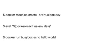 $ docker-machine create -d virtualbox dev
$ docker run busybox echo hello world
$ eval "$(docker-machine env dev)"
 