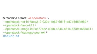 $ machine create  -d openstack 

--openstack-net-id ﬀabc212-932d-4e62-9d18-dd7d5d6fa989  

--openstack-ﬂavor-id 2 

--openstack-image-id 2ca77be2-c008-4346-b51a-873fc1665c61 
--openstack-ﬂoatingip-pool ext 

docker-ht
 