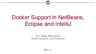 Docker Support in NetBeans,
Eclipse and IntelliJ
Arun Gupta, @arungupta
Docker Captain & Java Champion
 