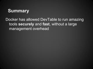 Summary
Docker has allowed DevTable to run amazing
tools securely and fast, without a large
management overhead
 