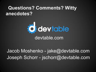 Questions? Comments? Witty
anecdotes?
devtable.com
Jacob Moshenko - jake@devtable.com
Joseph Schorr - jschorr@devtable.com
 
