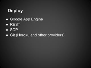 Deploy
● Google App Engine
● REST
● SCP
● Git (Heroku and other providers)
 