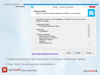 Docker Installation
Version Modified
| Iran Community OpenStack.ir
●
Installs executables for the Docker tools in C:Program FilesDocker Toolbox
●
Press “Install” to continue with the installation.
 