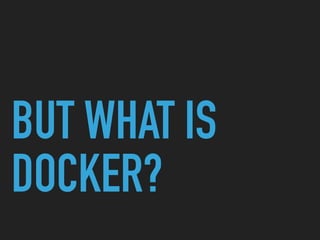 BUT WHAT IS
DOCKER?
 