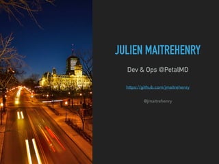 JULIEN MAITREHENRY
Dev & Ops @PetalMD
@jmaitrehenry
https://github.com/jmaitrehenry
 