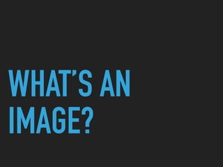 WHAT’S AN
IMAGE?
 