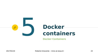 2017/01/19 Roberto Innocente - <inno at sissa.it> 24
Docker
containers
Docker Containers
5
 