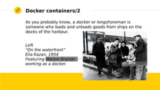 2017/01/19 Roberto Innocente - <inno at sissa.it> 3
Docker containers/2
As you probably know, a docker or longshoreman is
someone who loads and unloads goods from ships on the
docks of the harbour.
Left
“On the waterfront”
Elia Kazan, 1954
Featuring Marlon Brando
working as a docker.
 