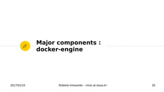 2017/01/19 Roberto Innocente - <inno at sissa.it> 33
Major components :
docker-engine
 