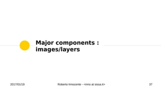 2017/01/19 Roberto Innocente - <inno at sissa.it> 37
Major components :
images/layers
 