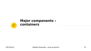 2017/01/19 Roberto Innocente - <inno at sissa.it> 47
Major components :
containers
 