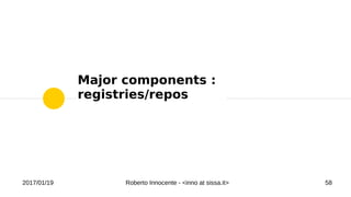 2017/01/19 Roberto Innocente - <inno at sissa.it> 58
Major components :
registries/repos
 