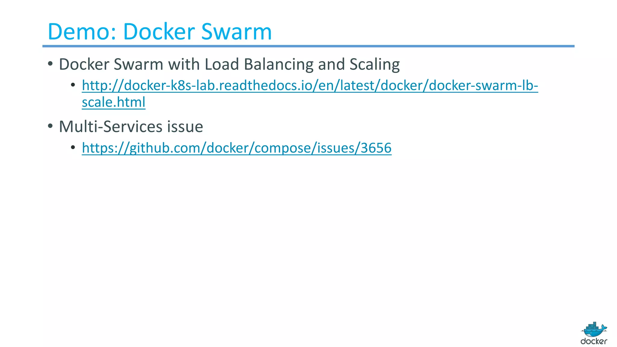 Demo: Docker Swarm
• Docker Swarm with Load Balancing and Scaling
• http://docker-k8s-lab.readthedocs.io/en/latest/docker/docker-swarm-lb-
scale.html
• Multi-Services issue
• https://github.com/docker/compose/issues/3656
 
