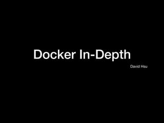 Docker In-Depth
David Hsu
 