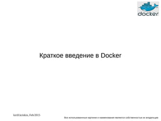 kirill.krinkin, Feb/2015
Краткое введение в Docker
Все использованнные картинки и наименования являются собственностью их владельцев
 