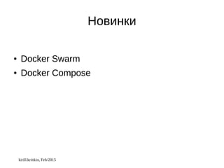 kirill.krinkin, Feb/2015
Новинки
● Docker Swarm
● Docker Compose
 