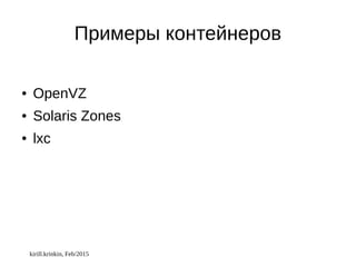 kirill.krinkin, Feb/2015
Примеры контейнеров
● OpenVZ
● Solaris Zones
● lxc
 