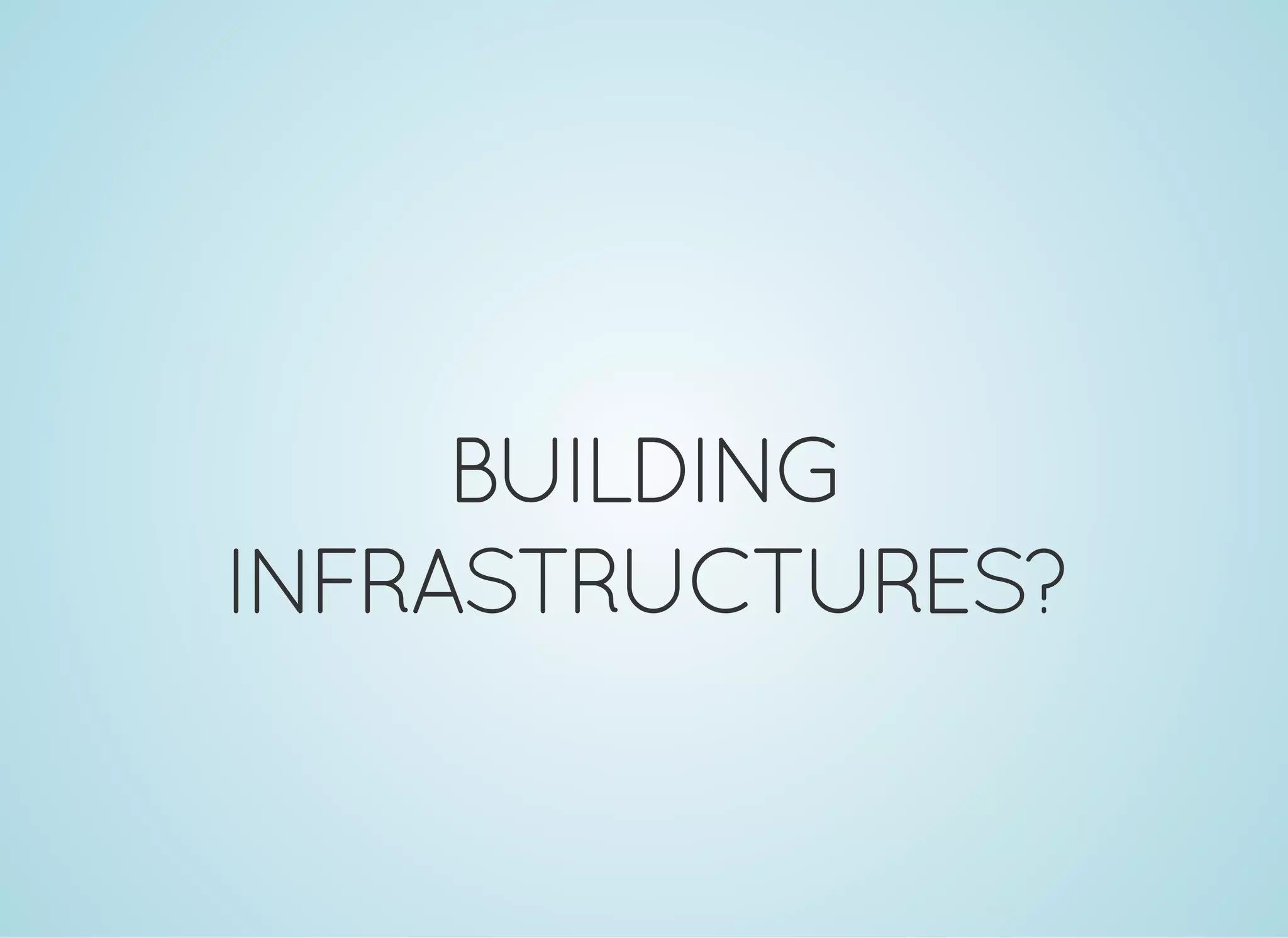 BUILDING
INFRASTRUCTURES?
 