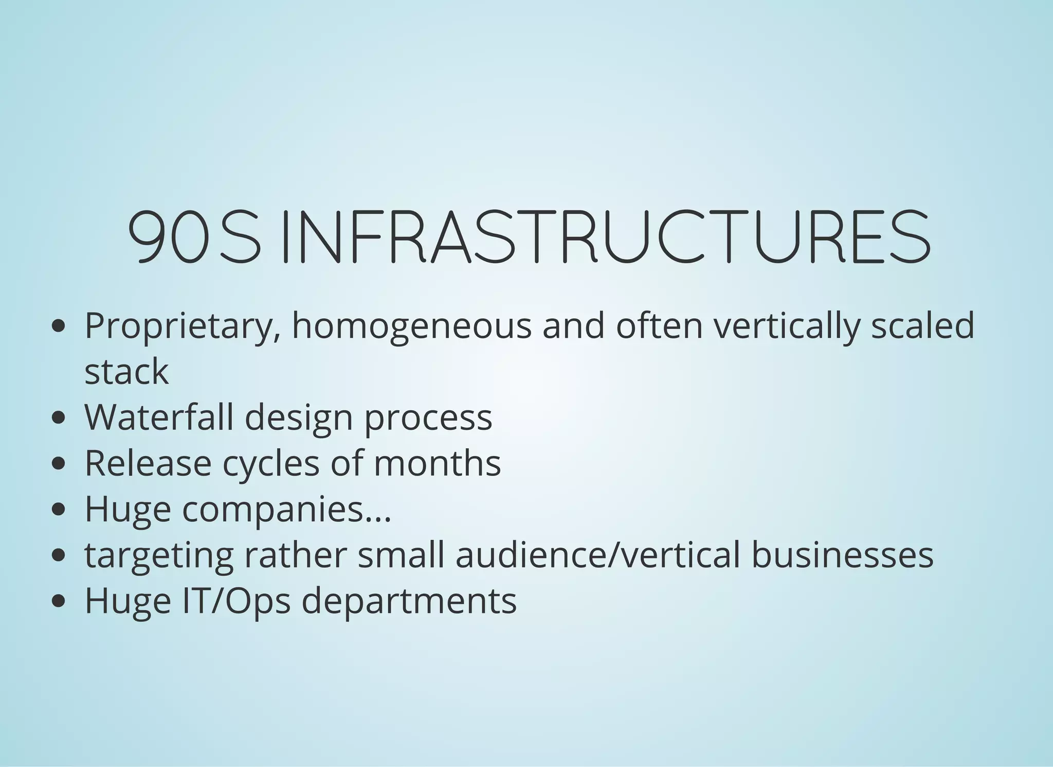 90SINFRASTRUCTURES
Proprietary, homogeneous and often vertically scaled
stack
Waterfall design process
Release cycles of months
Huge companies...
targeting rather small audience/vertical businesses
Huge IT/Ops departments
 