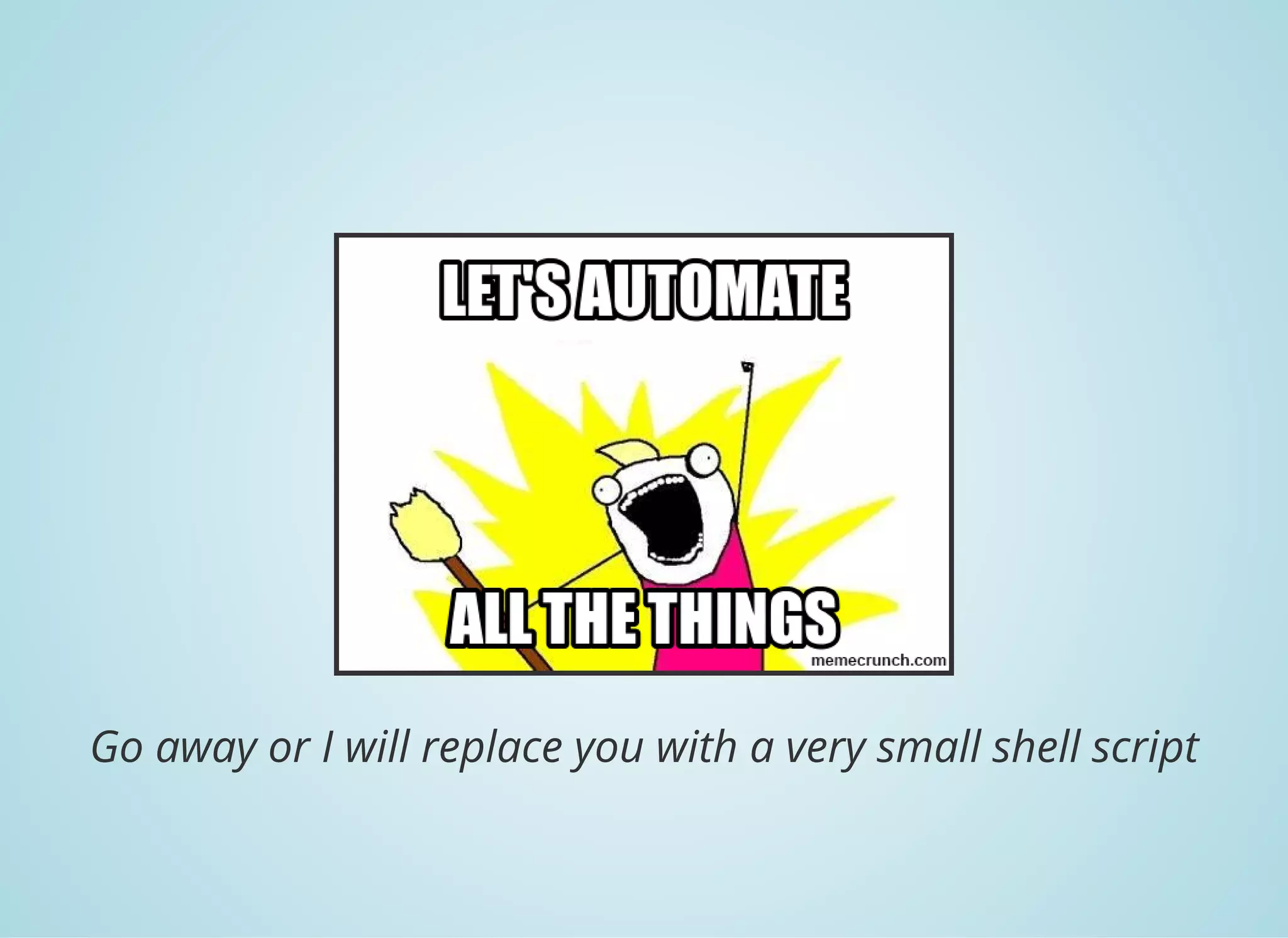 Go away or I will replace you with a very small shell script
 