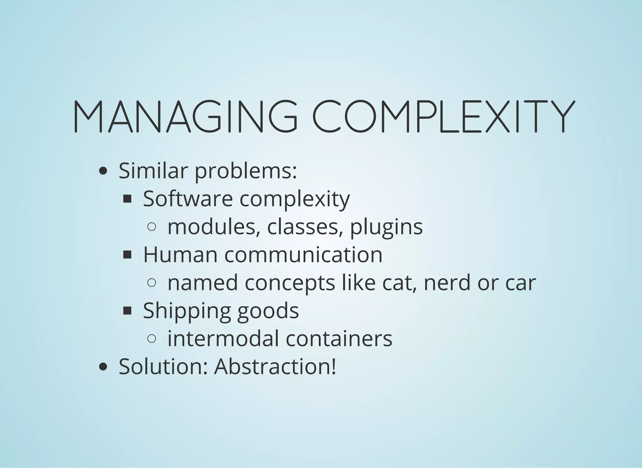 MANAGINGCOMPLEXITY
Similar problems:
Software complexity
modules, classes, plugins
Human communication
named concepts like cat, nerd or car
Shipping goods
intermodal containers
Solution: Abstraction!
 
