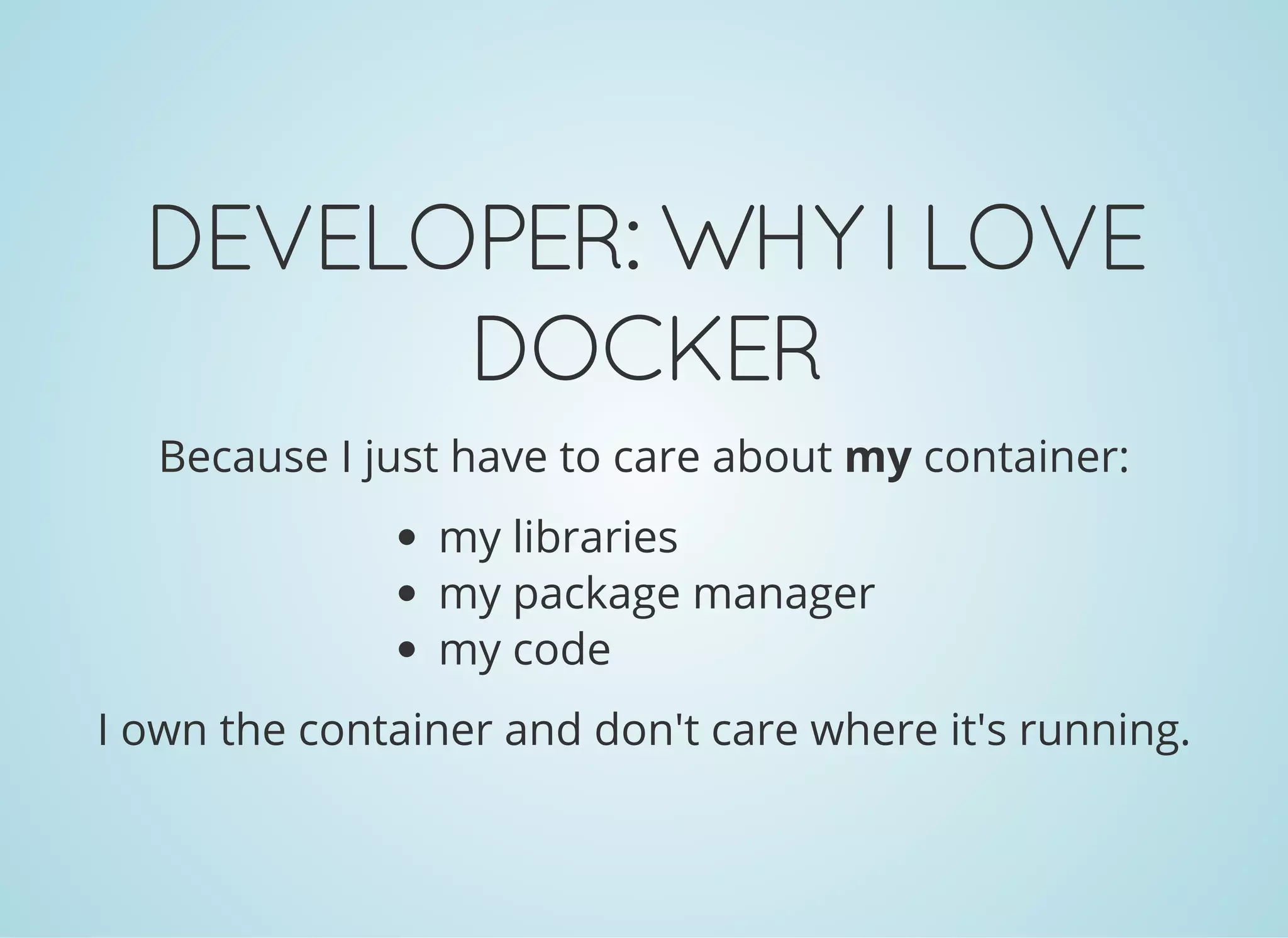DEVELOPER:WHYILOVE
DOCKER
Because I just have to care about my container:
my libraries
my package manager
my code
I own the container and don't care where it's running.
 