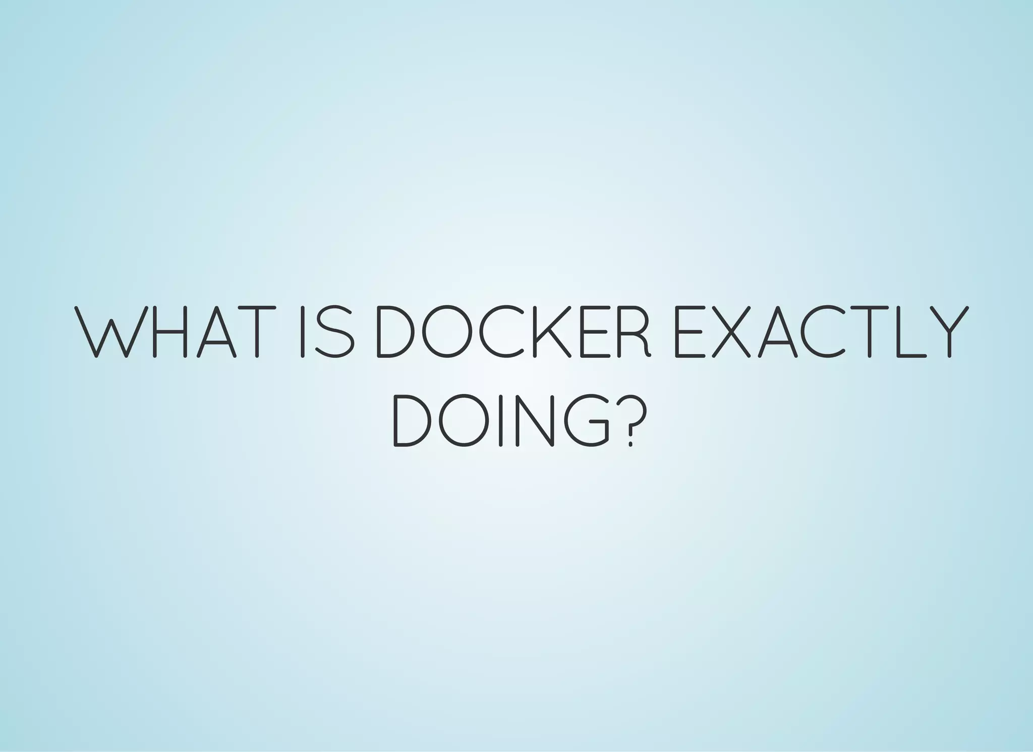 WHATISDOCKEREXACTLY
DOING?
 