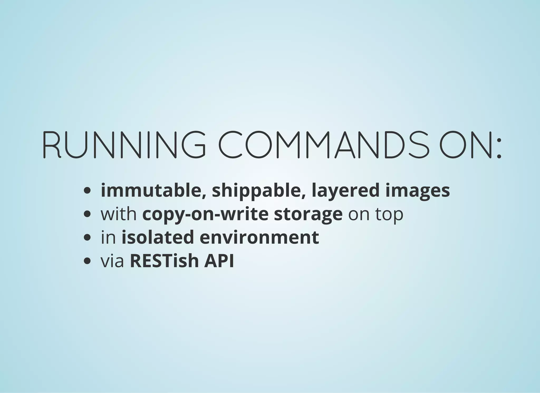 RUNNINGCOMMANDSON:
immutable, shippable, layered images
with copy-on-write storage on top
in isolated environment
via RESTish API
 