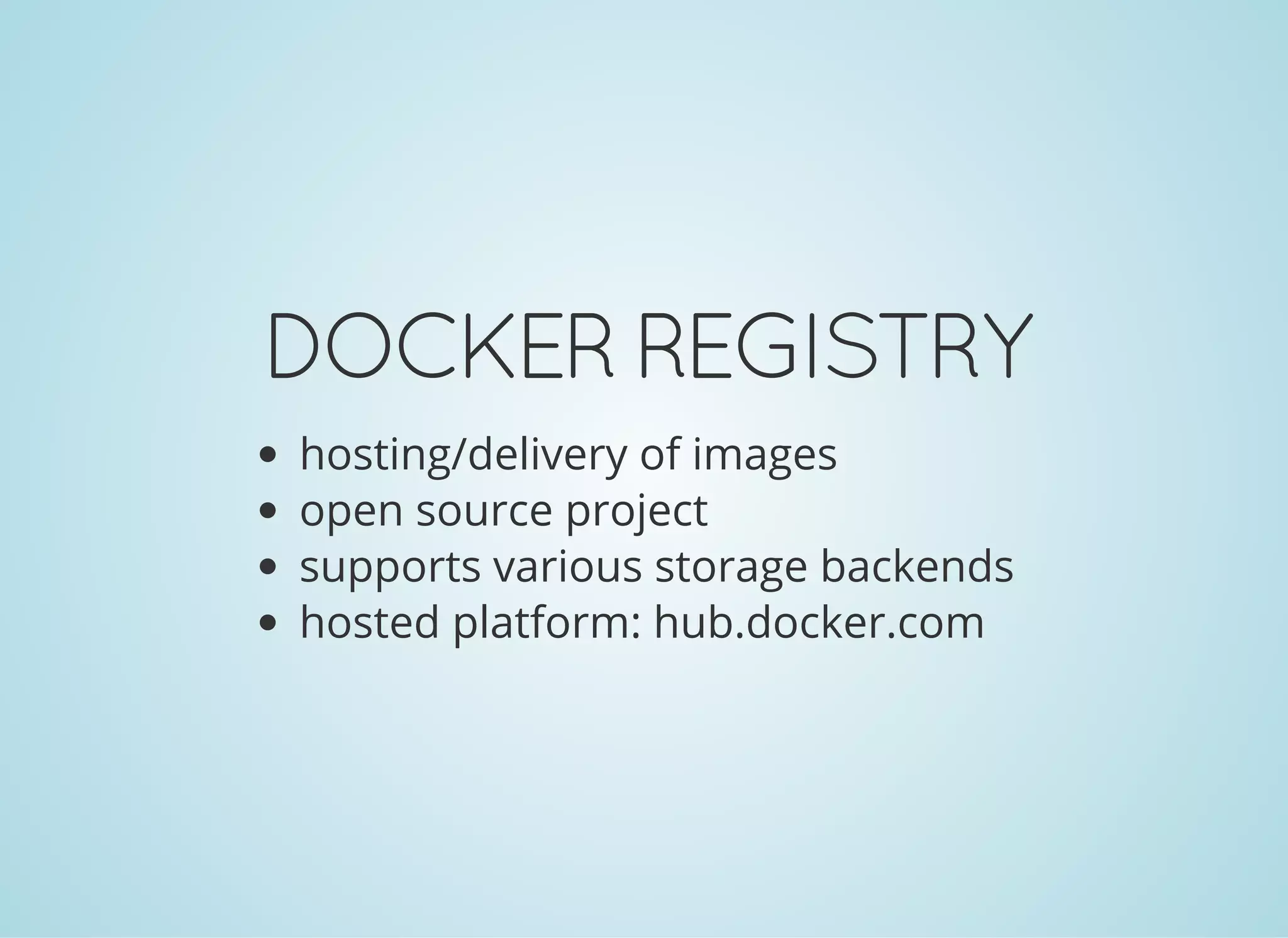 DOCKERREGISTRY
hosting/delivery of images
open source project
supports various storage backends
hosted platform: hub.docker.com
 