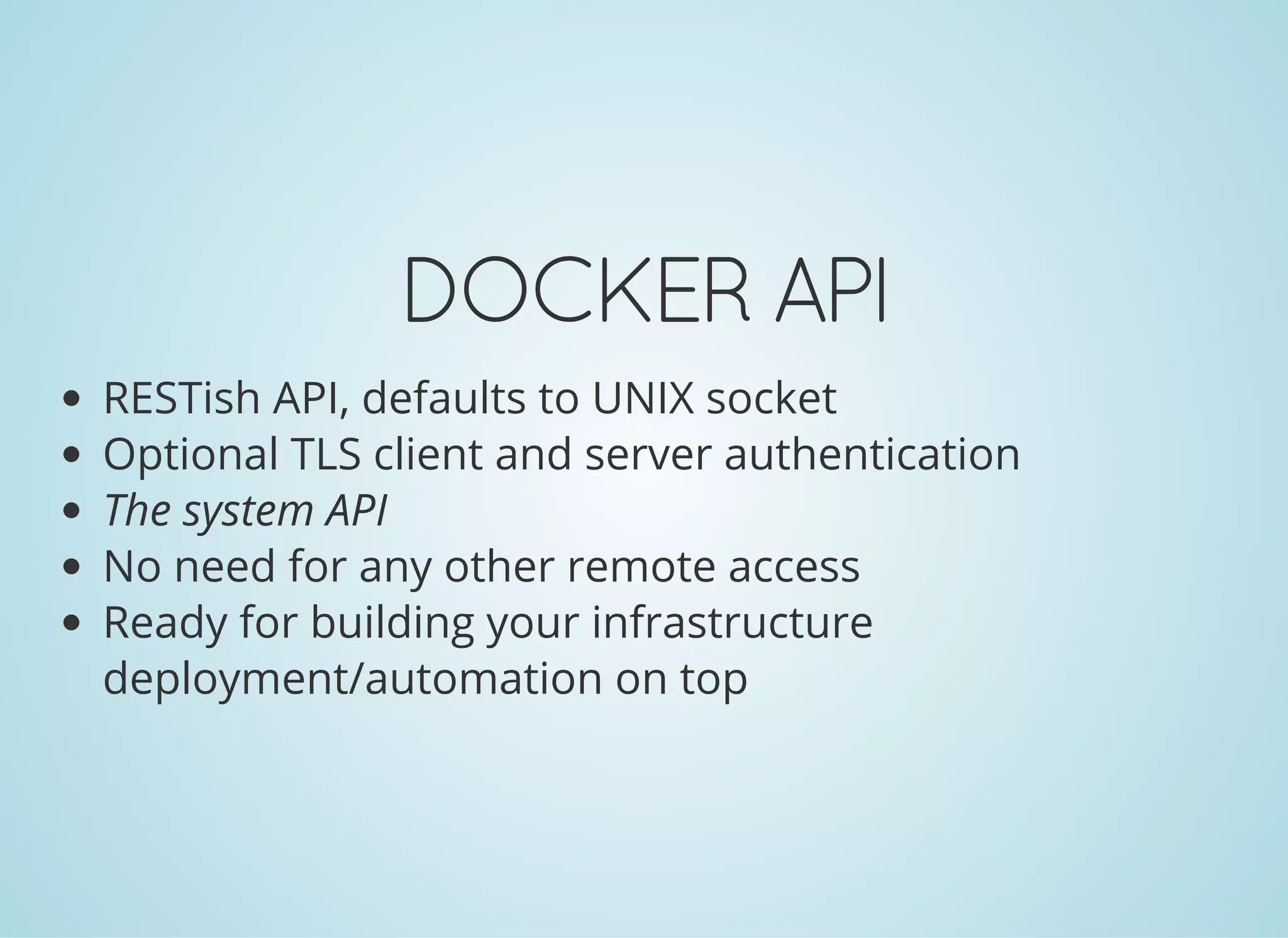 DOCKERAPI
RESTish API, defaults to UNIX socket
Optional TLS client and server authentication
The system API
No need for any other remote access
Ready for building your infrastructure
deployment/automation on top
 