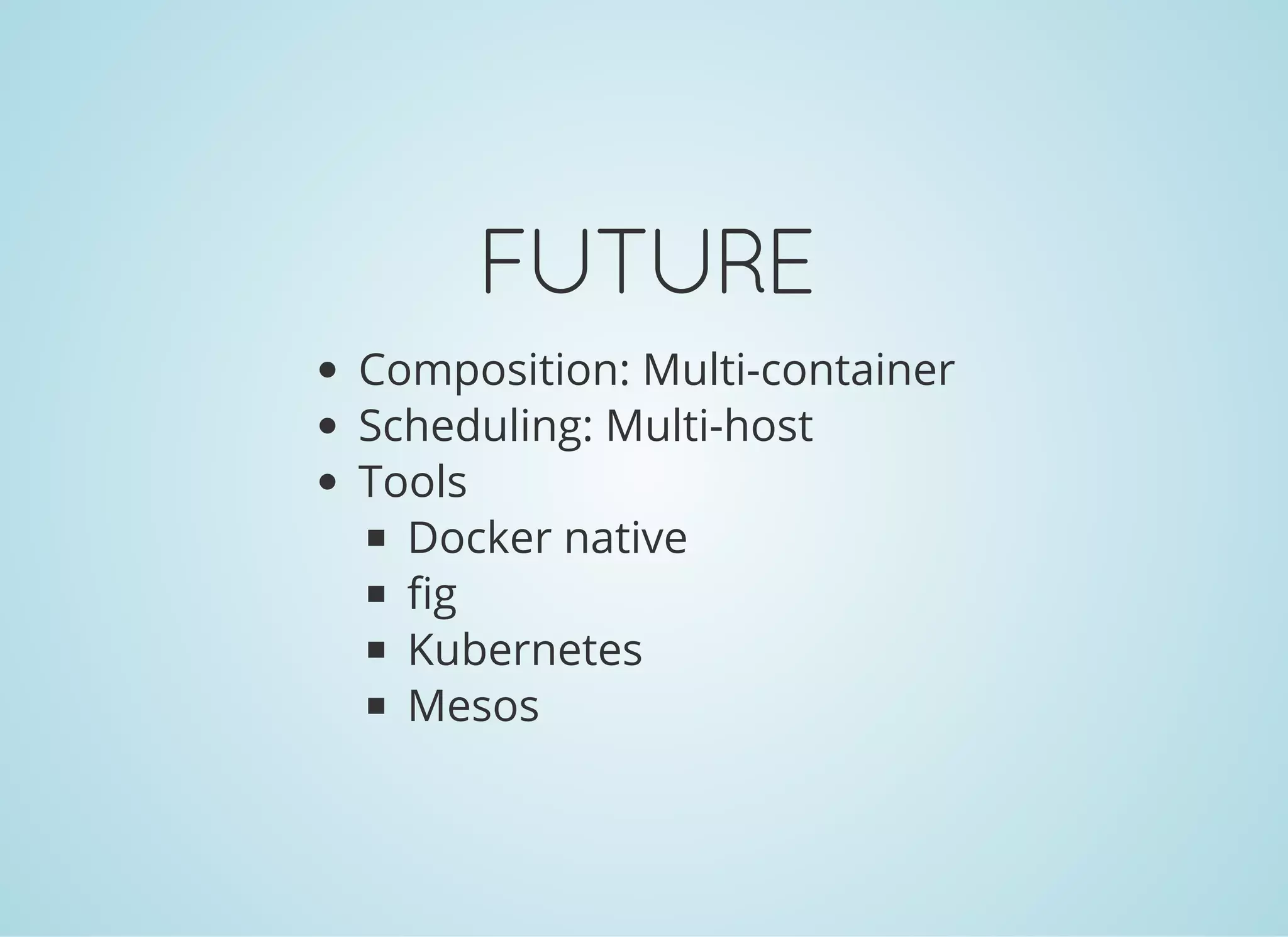 FUTURE
Composition: Multi-container
Scheduling: Multi-host
Tools
Docker native
fig
Kubernetes
Mesos
 