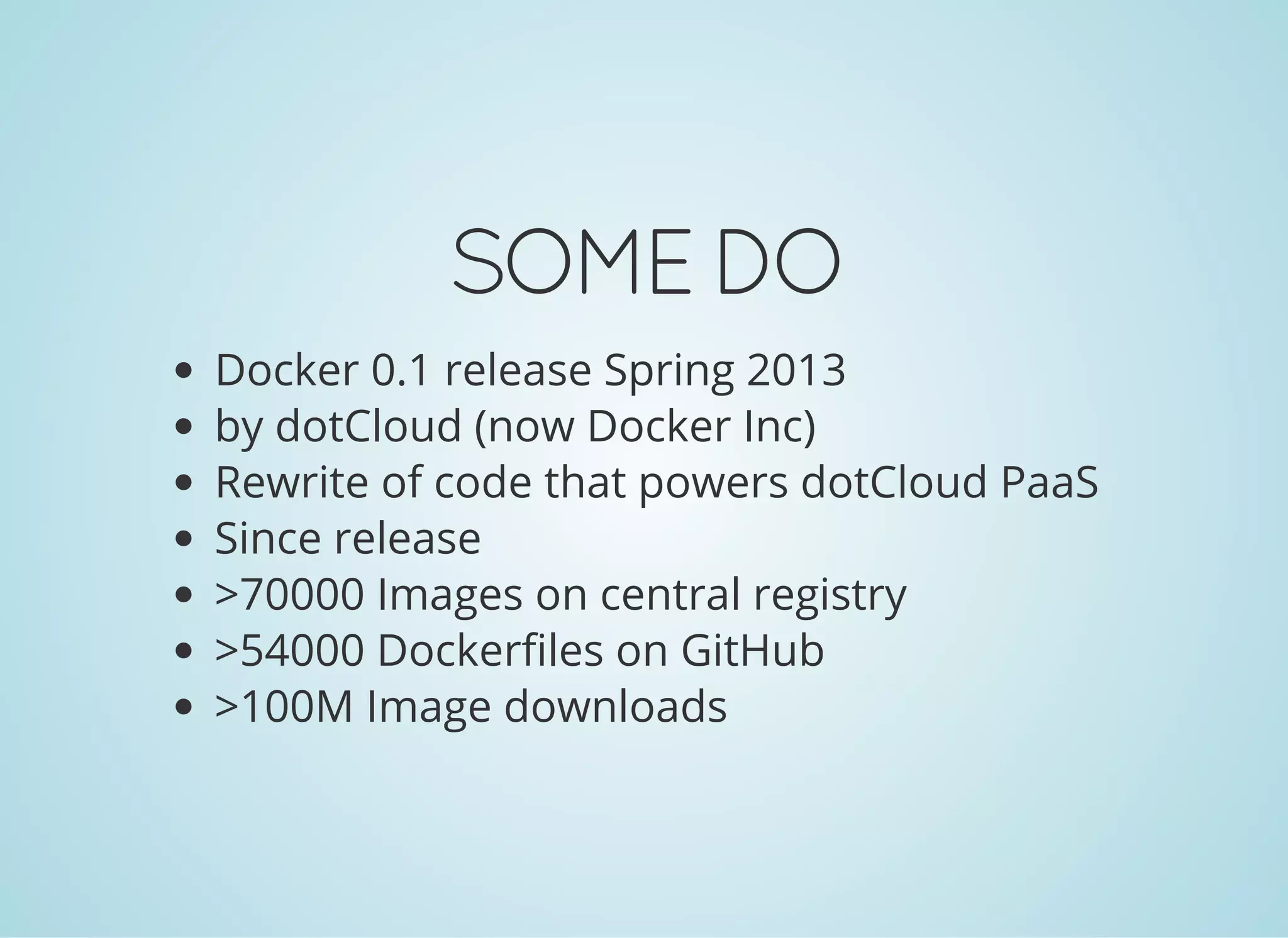 SOMEDO
Docker 0.1 release Spring 2013
by dotCloud (now Docker Inc)
Rewrite of code that powers dotCloud PaaS
Since release
>70000 Images on central registry
>54000 Dockerfiles on GitHub
>100M Image downloads
 